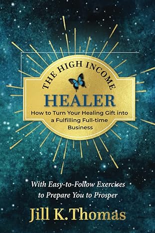the high income healer how to turn your healing gift into a fulfilling full time business 1st edition jill k