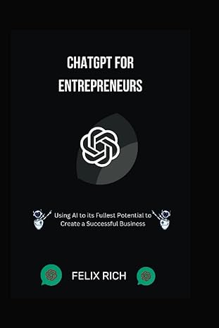 chatgpt for entrepreneurs using ai to its fullest potential to create a successful business 1st edition felix