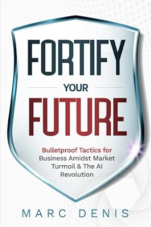fortify your future bulletproof tactics for business amidst market turmoil and the ai revolution 1st edition