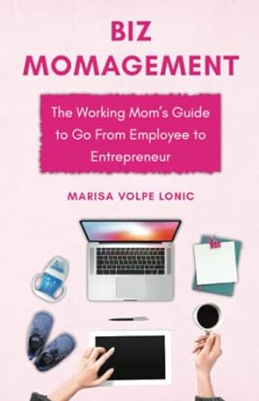 biz momagement the working mom s guide to go from employee to entrepreneur 1st edition marisa volpe lonic