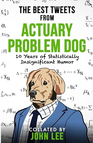 the best tweets from actuary problem dog 10 years of statistically insignificant humor 1st edition actuary