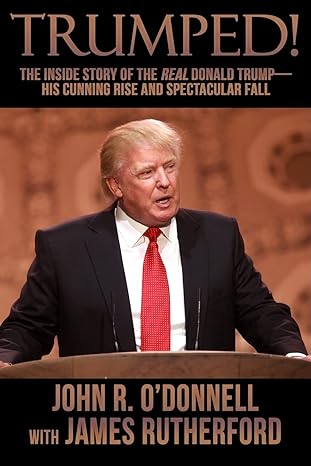trumped the inside story of the real donald trump his cunning rise and spectacular fall 1st edition john r