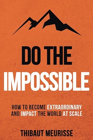 do the impossible how to become extraordinary and impact the world at scale 1st edition thibaut meurisse