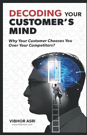 decoding your customer s mind why your customer chooses you over your competitors 1st edition vibhor asri