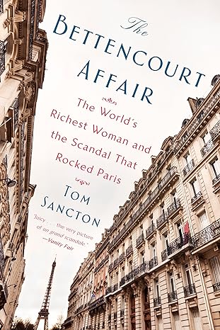 the bettencourt affair the worlds richest woman and the scandal that rocked paris 1st edition tom sancton
