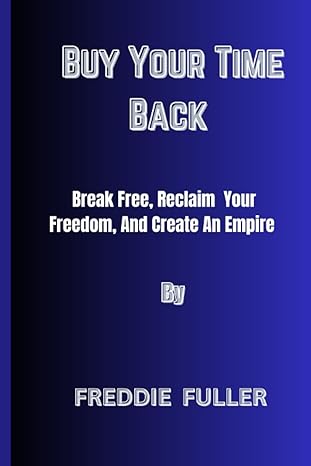 buy your time back break free reclaim your freedom and create an empire 1st edition freddie fuller
