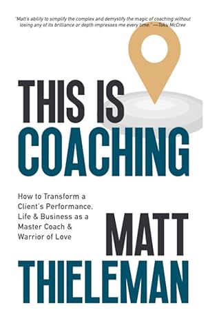 this is coaching how to transform a client s performance life and business as a master coach and warrior of
