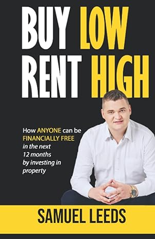 buy low rent high how anyone can be financially free in the next 12 months by investing in property 1st