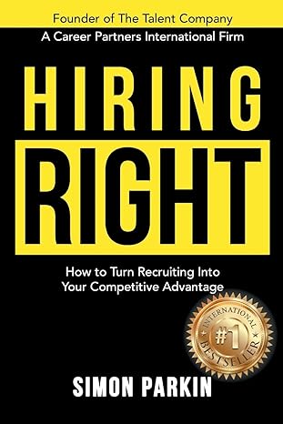 hiring right how to turn recruiting into your competitive advantage 1st edition simon parkin 1988179424,