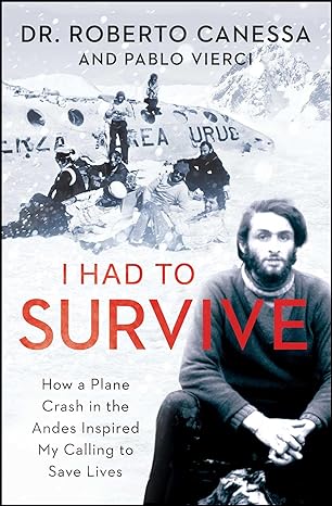 i had to survive how a plane crash in the andes inspired my calling to save lives 1st edition dr roberto