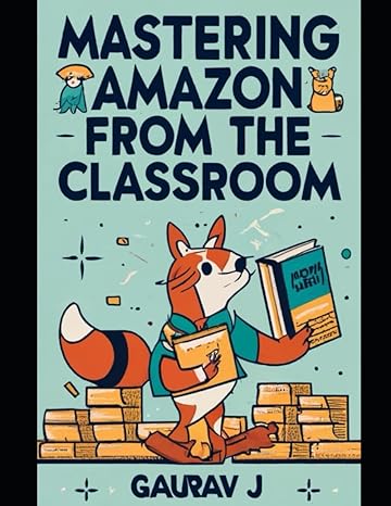 mastering amazon from the classroom a school age seller s guide to e commerce success 1st edition gaurav