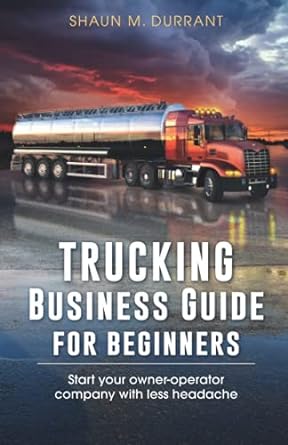 trucking business guide for beginners start your owner operator company with less headache 1st edition shaun