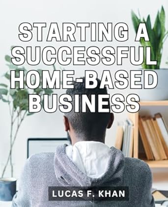 starting a successful home based business your guide to launching a thriving home based business step by step
