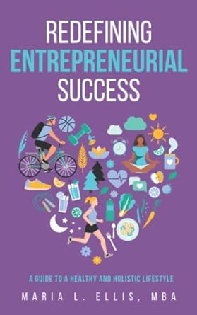 redefining entrepreneurial success a guide to a healthy and holistic lifestyle 1st edition maria l. ellis mba