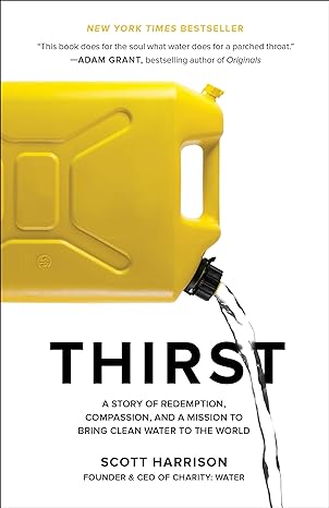 thirst a story of redemption compassion and a mission to bring clean water to the world 1st edition scott