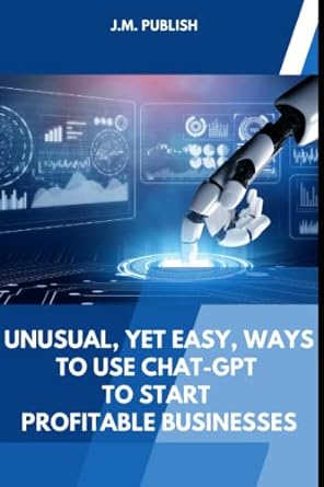 unusual yet easy ways to use chat gpt to start profitable businesses 1st edition j.m. publish 979-8389393158