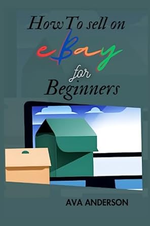 how to sell on ebay for beginners 2023 unveiling ebay s secret for beginner sellers 1st edition ava anderson