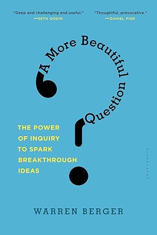 a more beautiful question the power of inquiry to spark breakthrough ideas 1st edition warren berger