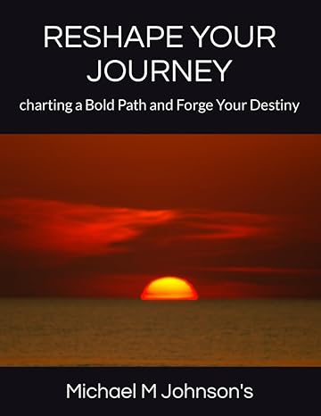 reshape your journey charting a bold path and forge your destiny 1st edition michael m johnsons 979-8858025320