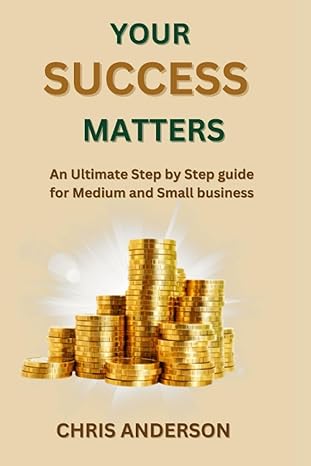 your success matters an ultimate step by step guide for medium and small business 1st edition chris anderson