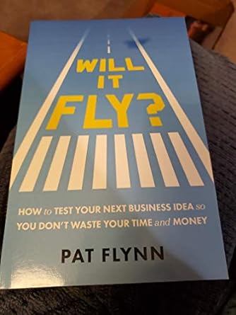 will it fly how to test your next business idea so you don t waste your time and money 1st edition pat flynn