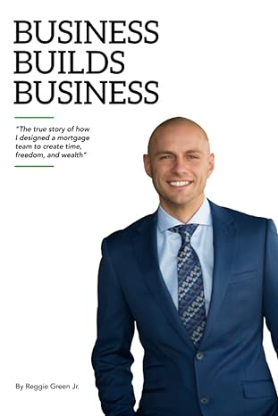 business builds business the true story of how i designed a mortgage team to create time freedom and wealth