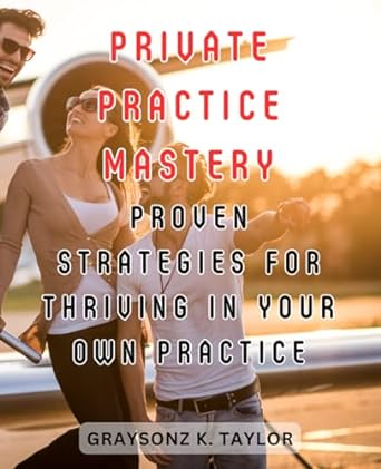 private practice mastery proven strategies for thriving in your own practice unlock the secrets to building a