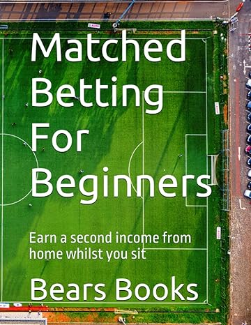 matched betting for beginners earn a second income from home whilst you sit 1st edition bears books
