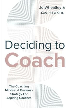 deciding to coach the coaching mindset and business strategy for aspiring coaches 1st edition joanne wheatley