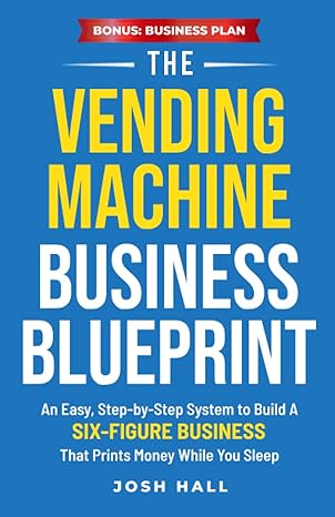 the vending machine business blueprint an easy step by step system to build a six figure business that prints