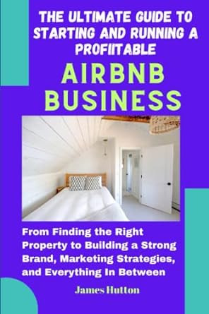 the ultimate guide to starting and running a profitable airbnb business from finding the right property to