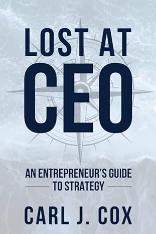 lost at ceo an entrepreneur s guide to strategy 1st edition carl j. cox 979-8988075295