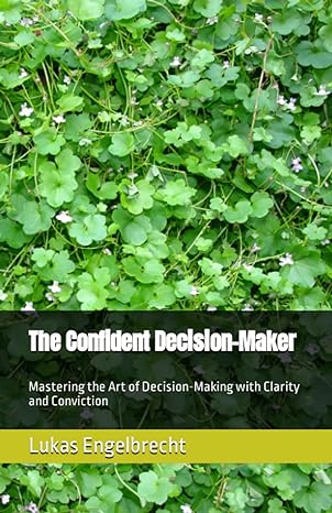 the confident decision maker mastering the art of decision making with clarity and conviction 1st edition