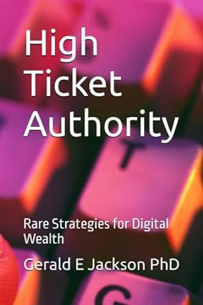 high ticket authority rare strategies for digital wealth 1st edition gerald e jackson phd 979-8857505069