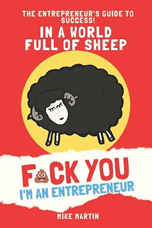 in a world full of sheep fuck you im an entrepreneur the entrepreneur s guide to success 1st edition mike