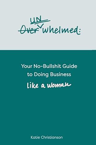 unwhelmed your no bullshit guide to doing business like a woman 1st edition katie christianson 979-8391687412