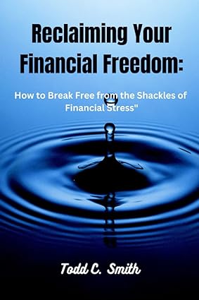 reclaiming your financial freedom how to break free from the shackles of financial stress 1st edition todd c.