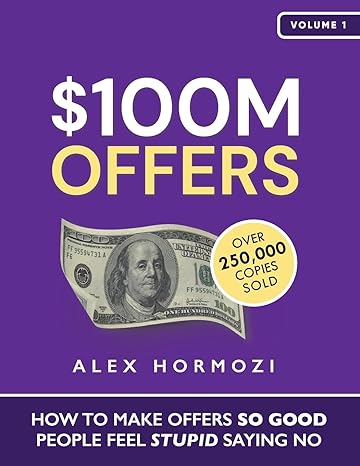 $100m offers how to make offers so good people feel stupid saying no 1st edition alex hormozi 173747574x,