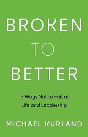 broken to better 13 ways not to fail at life and leadership 1st edition michael kurland 1544529708,