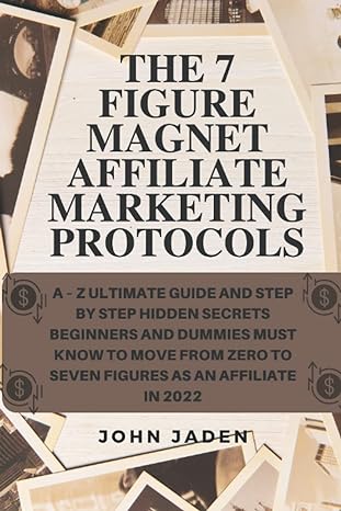 The 7 Figure Magnet Affiliate Marketing Protocols A Z Ultimate Guide And Step By Step Hidden Secrets Beginners And Dummies Must Know To Move From Zero To Seven Figures As An Affiliate In 2022