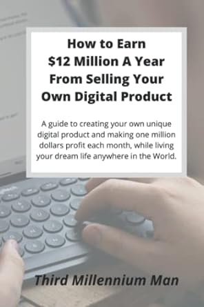how to earn $12 million a year from selling your own digital product a guide to creating your own unique