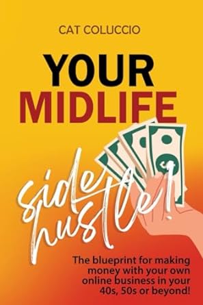 your midlife side hustle the blueprint for making money with your own online business in your 40s 50s or