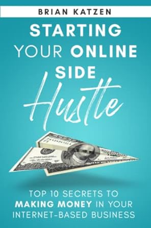 starting your online side hustle top 10 secrets to making money in your internet based business 1st edition