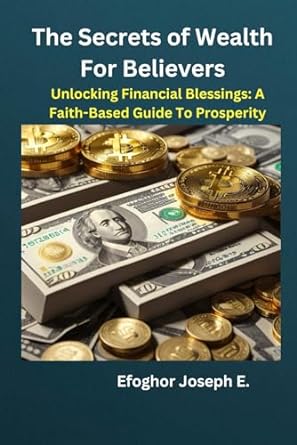 the secrets of wealth for believers unlocking financial blessings a faith based guide to prosperity 1st