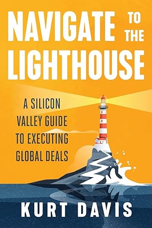 navigate to the lighthouse a silicon valley guide to executing global deals 1st edition kurt davis