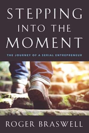 stepping into the moment the journey of a serial entrepreneur 1st edition roger braswell 979-8986880600