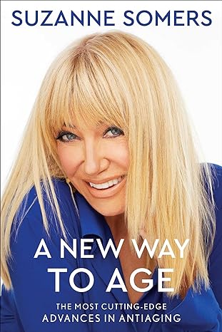 a new way to age the most cutting edge advances in antiaging 1st edition suzanne somers 1982110953,