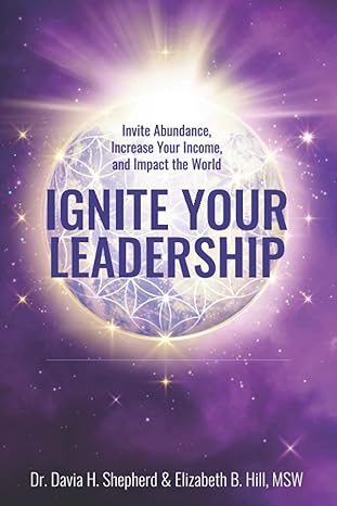 ignite your leadership invite abundance increase your income and impact our world 1st edition davia h.