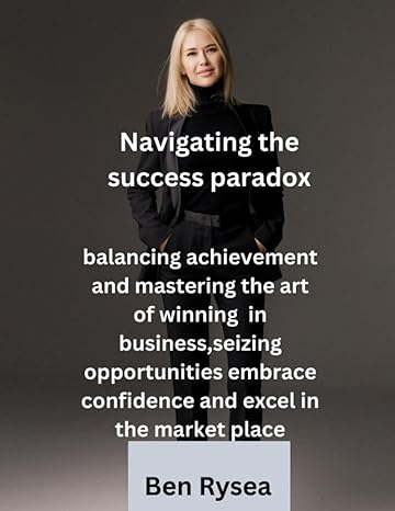 Navigating The Success Paradox Balancing Achievement Mastering The Art Of Winning In Business Seizing Opportunities Embrace Confidence And Excel In The Marketplace