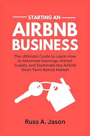 starting an airbnb business the ultimate guide to learn how to maximize earnings attract guests and dominate